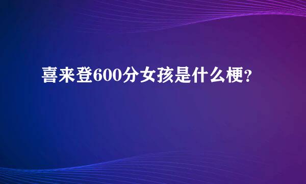 喜来登600分女孩是什么梗？