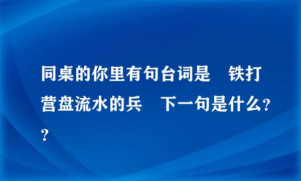 同桌的你里有句台词是 铁打营盘流水的兵 下一句是什么？？