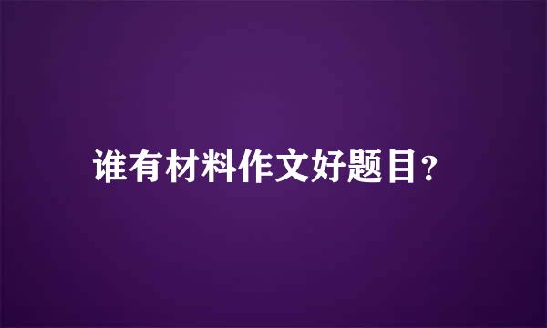 谁有材料作文好题目？