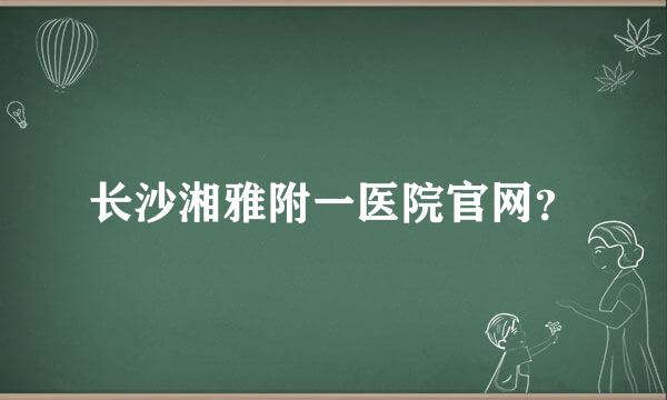 长沙湘雅附一医院官网？