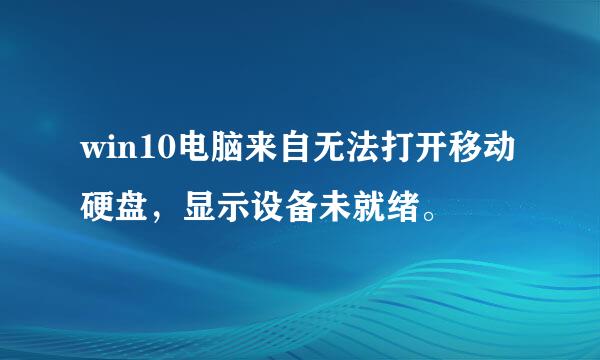 win10电脑来自无法打开移动硬盘，显示设备未就绪。