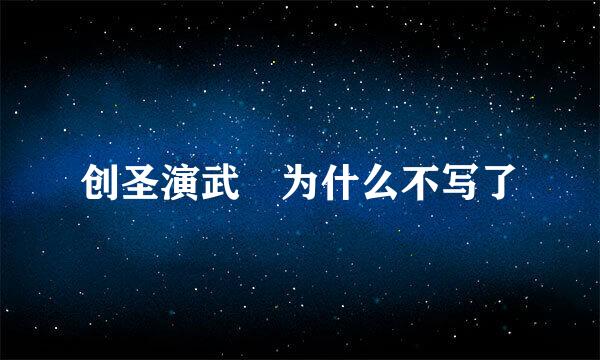 创圣演武 为什么不写了