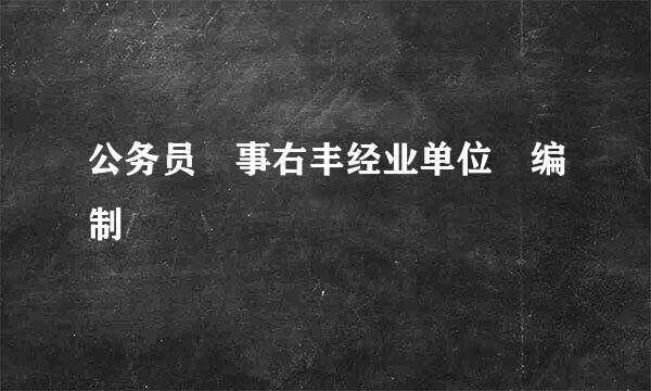 公务员 事右丰经业单位 编制