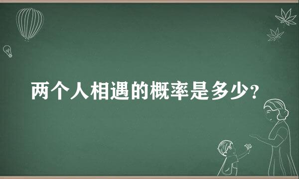 两个人相遇的概率是多少？