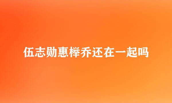 伍志勋惠榉乔还在一起吗