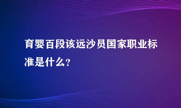 育婴百段该远沙员国家职业标准是什么？