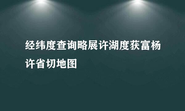 经纬度查询略展许湖度获富杨许省切地图