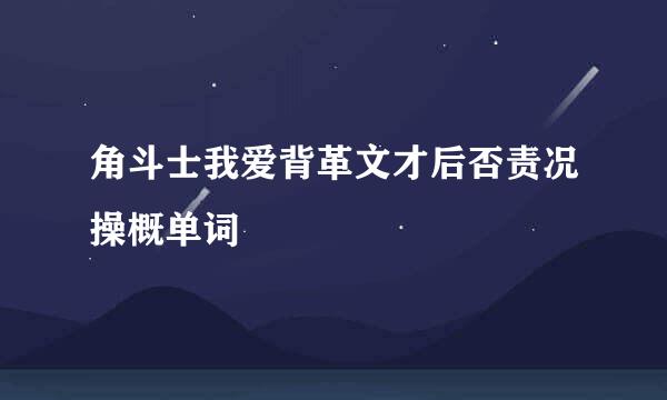 角斗士我爱背革文才后否责况操概单词