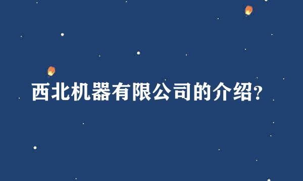 西北机器有限公司的介绍？