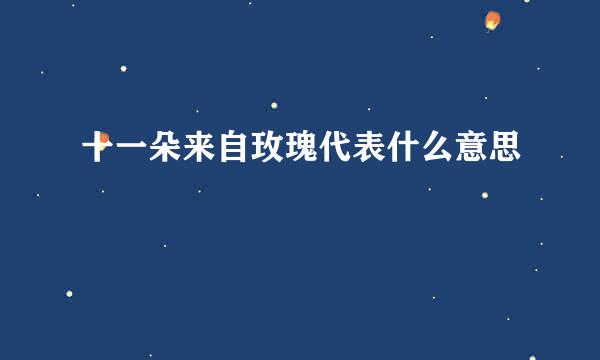 十一朵来自玫瑰代表什么意思