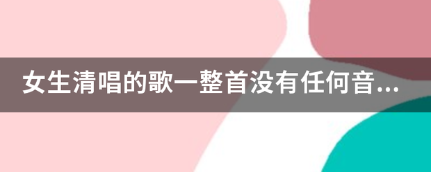 女生清唱的歌企限村计一整首没有任何音乐伴奏.