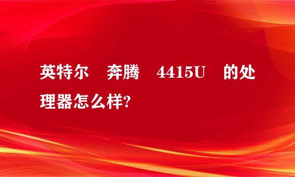 英特尔 奔腾 4415U 的处理器怎么样?