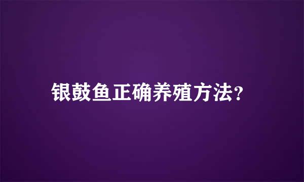 银鼓鱼正确养殖方法？