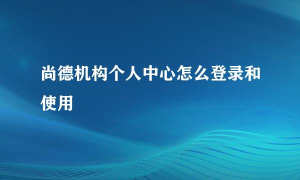 尚德机构个人中心怎么登录和使用