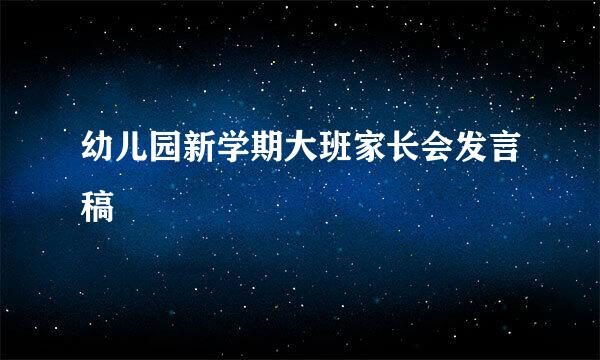 幼儿园新学期大班家长会发言稿