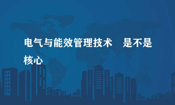 电气与能效管理技术 是不是核心