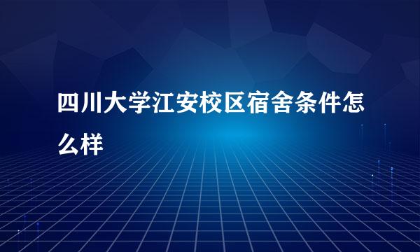 四川大学江安校区宿舍条件怎么样