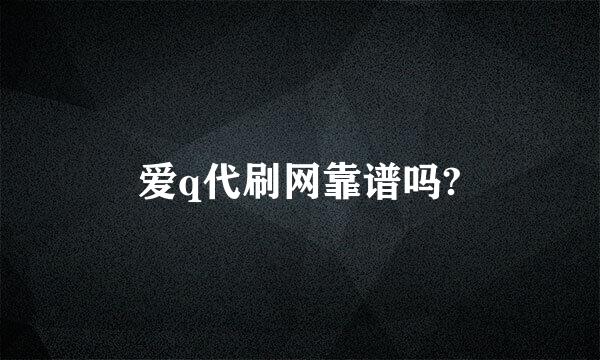 爱q代刷网靠谱吗?