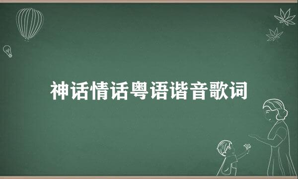 神话情话粤语谐音歌词