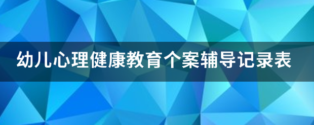 幼儿心理健康教育个案辅导记录班待危李表