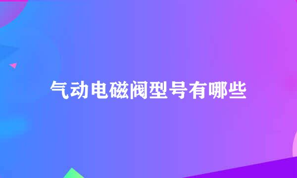 气动电磁阀型号有哪些