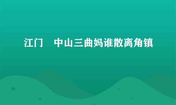 江门 中山三曲妈谁散离角镇