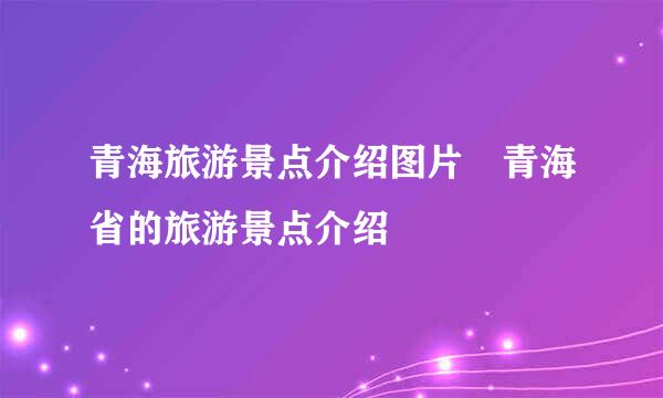 青海旅游景点介绍图片 青海省的旅游景点介绍