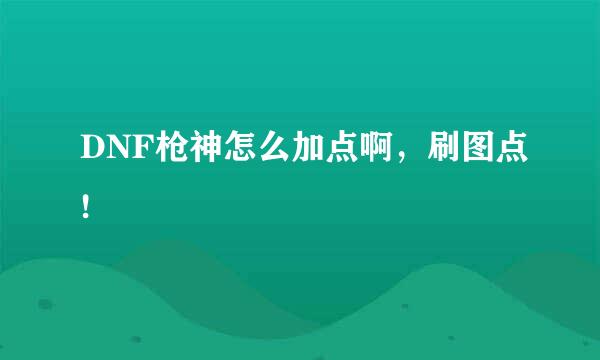 DNF枪神怎么加点啊，刷图点!