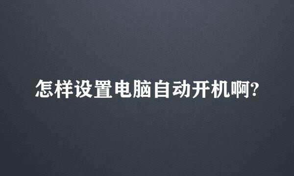 怎样设置电脑自动开机啊?