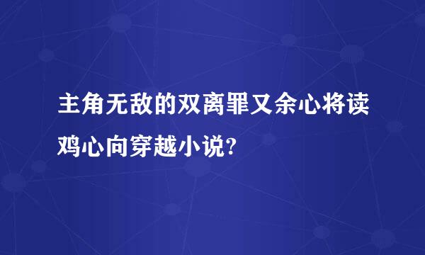 主角无敌的双离罪又余心将读鸡心向穿越小说?