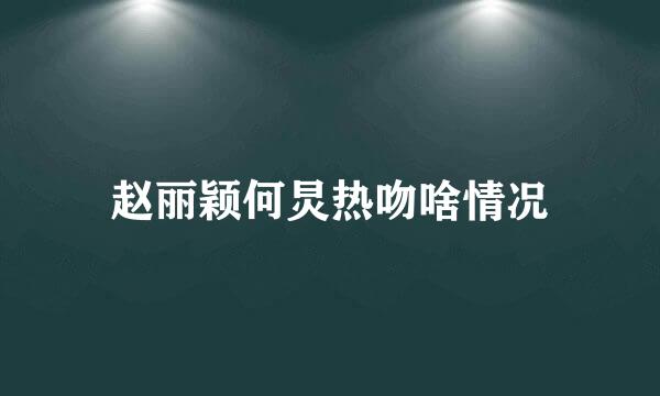 赵丽颖何炅热吻啥情况