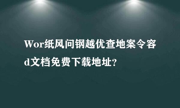 Wor纸风问钢越优查地案令容d文档免费下载地址？