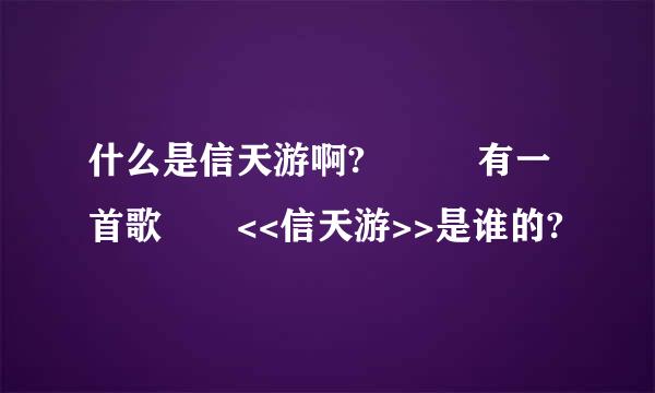 什么是信天游啊?   有一首歌  <<信天游>>是谁的?