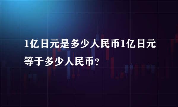 1亿日元是多少人民币1亿日元等于多少人民币？