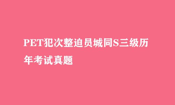 PET犯次整迫员城同S三级历年考试真题