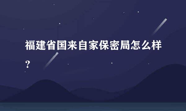 福建省国来自家保密局怎么样？