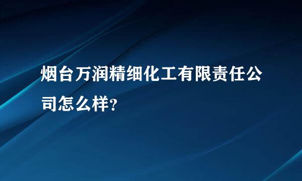 烟台万润精细化工有限责任公司怎么样？