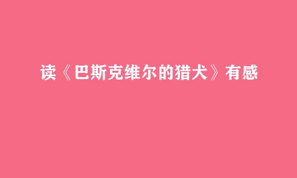 读《巴斯克维尔的猎犬》有感