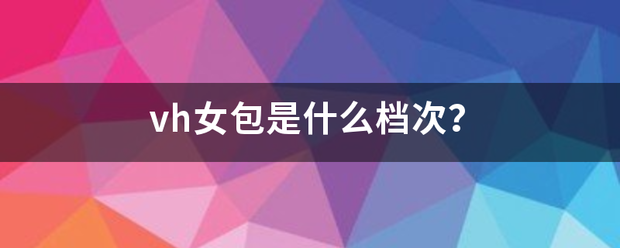 vh女包是什么来自档次？