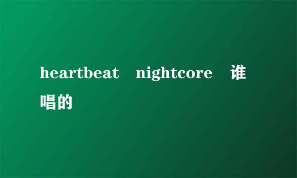 heartbeat nightcore 谁唱的