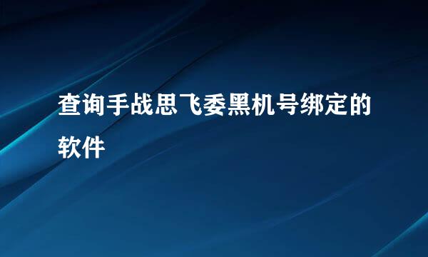 查询手战思飞委黑机号绑定的软件