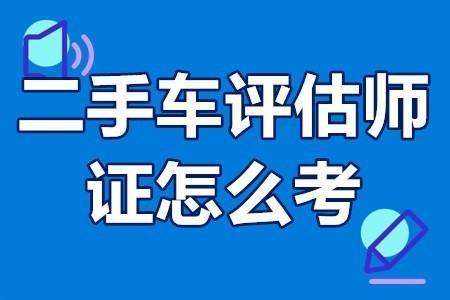 二手车鉴定评估师资格证怎么考