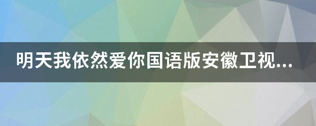 明天我依然爱你国语版安徽卫视版怎么观看女直