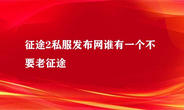 征途2私服发布网谁有一个不要老征途