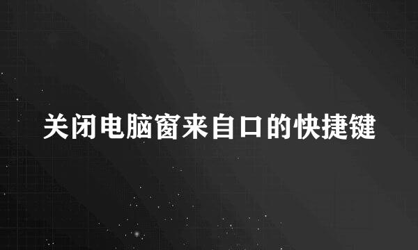 关闭电脑窗来自口的快捷键