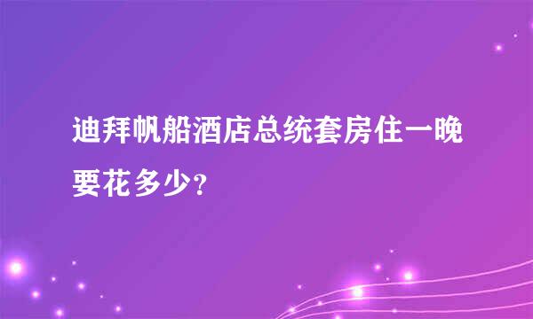 迪拜帆船酒店总统套房住一晚要花多少？