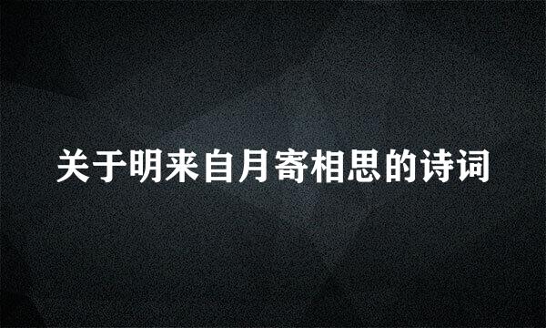 关于明来自月寄相思的诗词