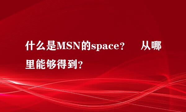 什么是MSN的space？ 从哪里能够得到？