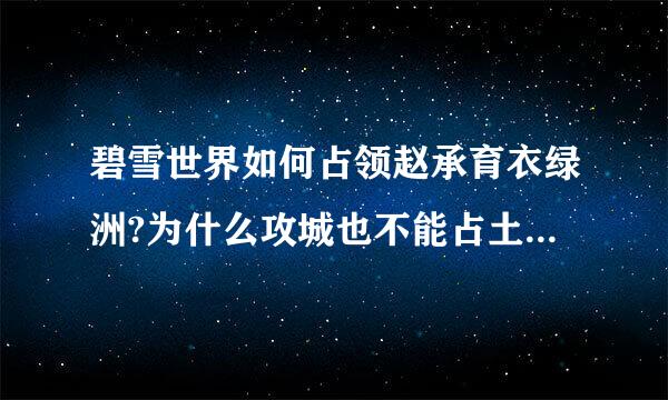 碧雪世界如何占领赵承育衣绿洲?为什么攻城也不能占土罪总逐宣牛后衡领，我想占领良田，现在粮食都负了！！！！