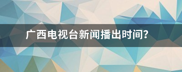 广西电视台新闻播出时间？